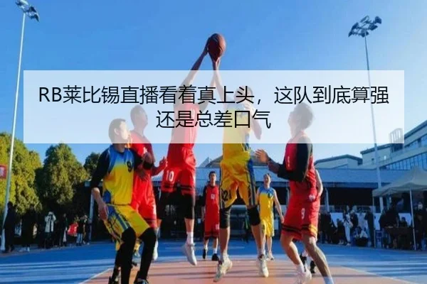 RB莱比锡直播看着真上头，这队到底算强还是总差口气
