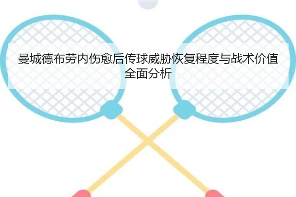 曼城德布劳内伤愈后传球威胁恢复程度与战术价值全面分析