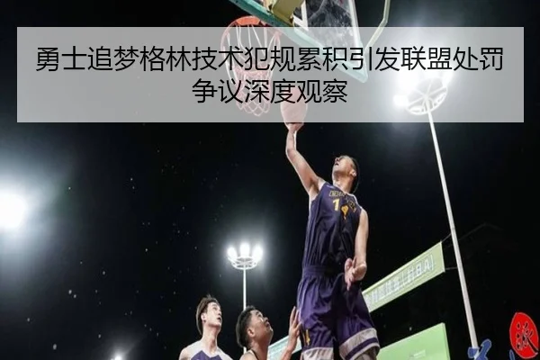 勇士追梦格林技术犯规累积引发联盟处罚争议深度观察