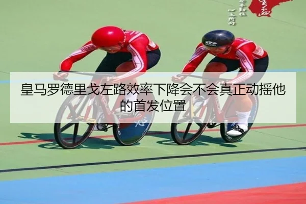 皇马罗德里戈左路效率下降会不会真正动摇他的首发位置