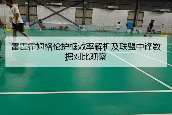 雷霆霍姆格伦护框效率解析及联盟中锋数据对比观察