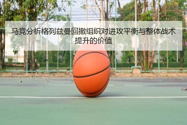 马竞分析格列兹曼回撤组织对进攻平衡与整体战术提升的价值