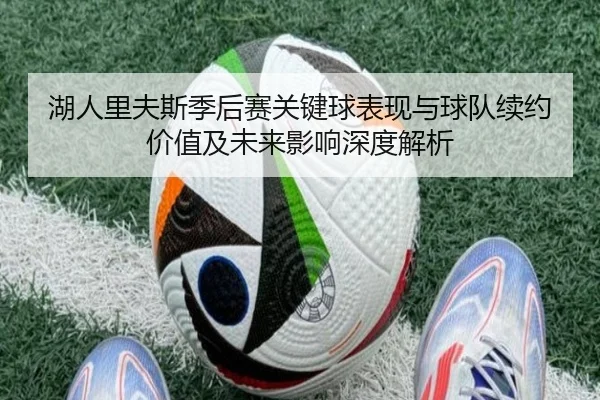 湖人里夫斯季后赛关键球表现与球队续约价值及未来影响深度解析